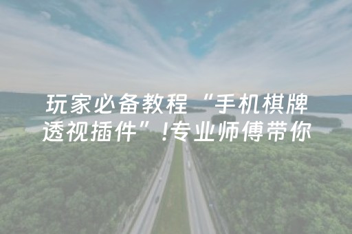 玩家必备教程“手机棋牌透视插件”!专业师傅带你一起了解（详细教程）-抖音