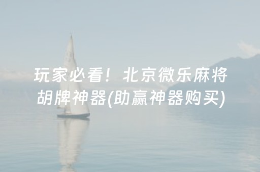 玩家必看！北京微乐麻将胡牌神器(助赢神器购买)