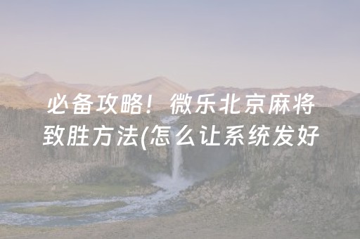 必备攻略！微乐北京麻将致胜方法(怎么让系统发好牌)
