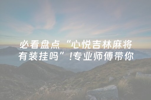 必看盘点“心悦吉林麻将有装挂吗”!专业师傅带你一起了解（详细教程）-抖音