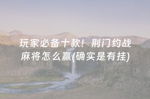 玩家必备十款！荆门约战麻将怎么赢(确实是有挂)