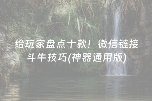 给玩家盘点十款！微信链接斗牛技巧(神器通用版)