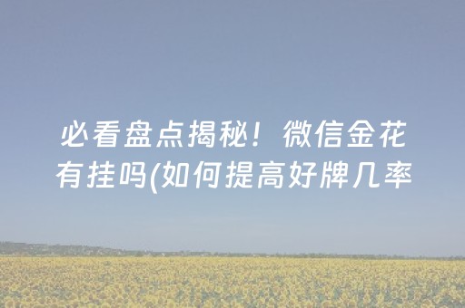 必看盘点揭秘！微信金花有挂吗(如何提高好牌几率)