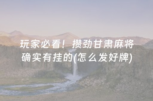 玩家必看！攒劲甘肃麻将确实有挂的(怎么发好牌)