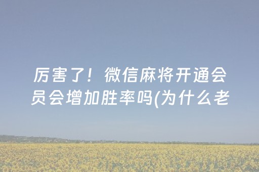 厉害了！微信麻将开通会员会增加胜率吗(为什么老是输呢)