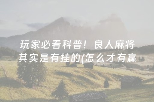 玩家必看科普！良人麻将其实是有挂的(怎么才有赢的几率)
