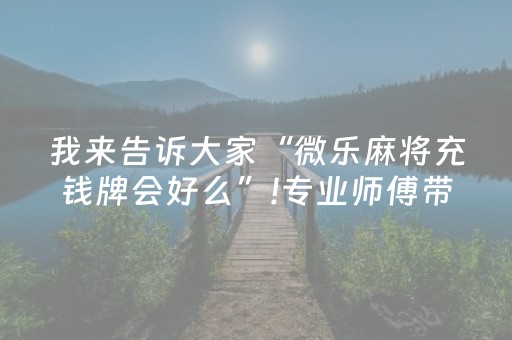 我来告诉大家“微乐麻将充钱牌会好么”!专业师傅带你一起了解（详细教程）-抖音