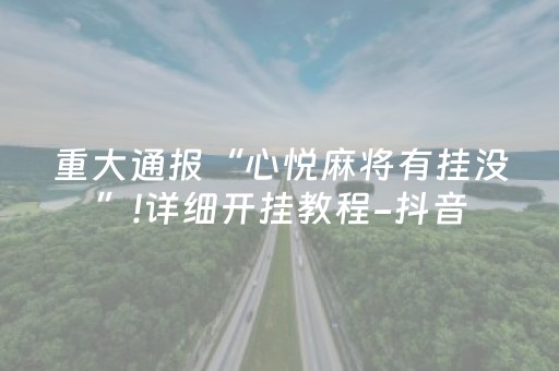 重大通报“心悦麻将有挂没”!详细开挂教程-抖音