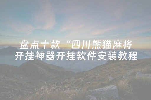 盘点十款“四川熊猫麻将开挂神器开挂软件安装教程”！详细开挂教程（确实真的有挂)-抖音