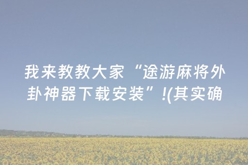 我来教教大家“途游麻将外卦神器下载安装”!(其实确实有挂)-抖音