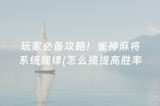 玩家必备攻略！雀神麻将系统规律(怎么搞提高胜率)