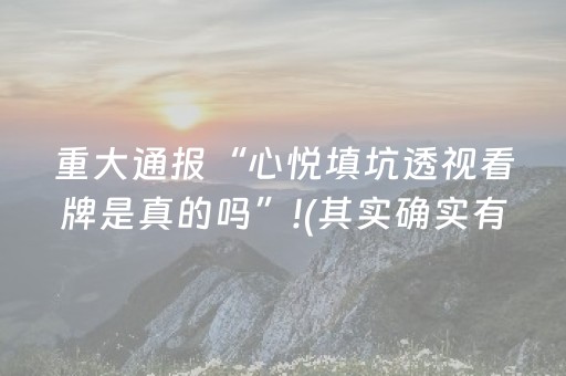重大通报“心悦填坑透视看牌是真的吗”!(其实确实有挂)-抖音