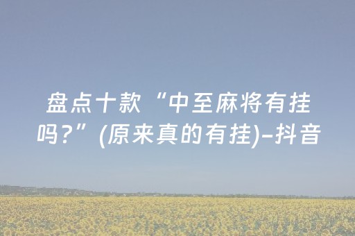 盘点十款“中至麻将有挂吗?”(原来真的有挂)-抖音