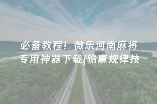 必备教程！微乐河南麻将专用神器下载(输赢规律技巧)
