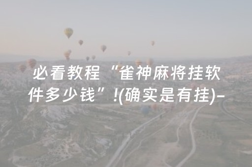 必看教程“雀神麻将挂软件多少钱”!(确实是有挂)-抖音