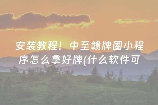 安装教程！中至赣牌圈小程序怎么拿好牌(什么软件可以赢)