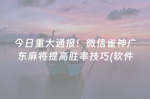 今日重大通报！微信雀神广东麻将提高胜率技巧(软件怎么打赢)
