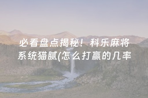必看盘点揭秘！科乐麻将系统猫腻(怎么打赢的几率大)