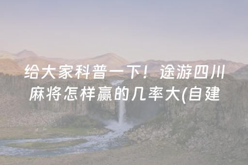给大家科普一下！途游四川麻将怎样赢的几率大(自建房怎么赢)