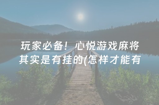 玩家必备！心悦游戏麻将其实是有挂的(怎样才能有好牌)