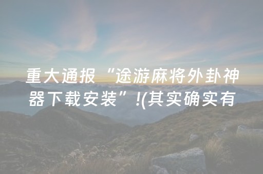 重大通报“途游麻将外卦神器下载安装”!(其实确实有挂)-抖音