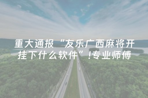 重大通报“友乐广西麻将开挂下什么软件”!专业师傅带你一起了解（详细教程）-抖音