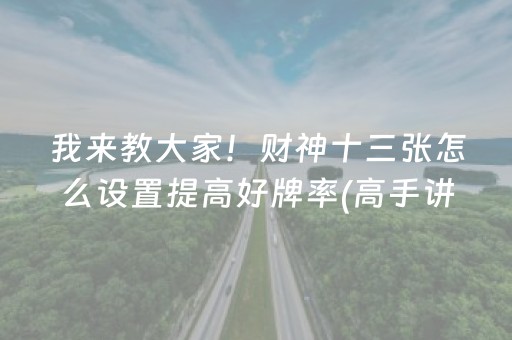 我来教大家！财神十三张怎么设置提高好牌率(高手讲解技术)
