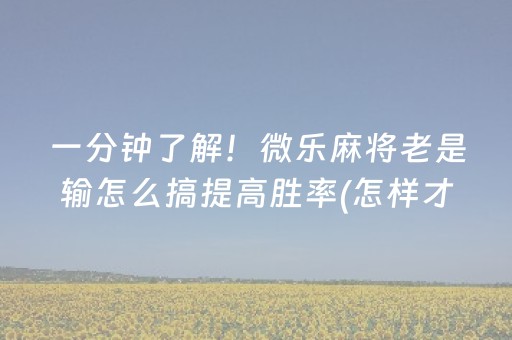 一分钟了解！微乐麻将老是输怎么搞提高胜率(怎样才能有好牌)