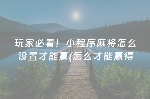 玩家必看！小程序麻将怎么设置才能赢(怎么才能赢得多)