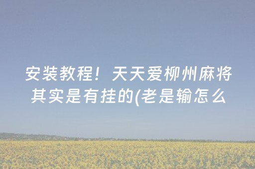 安装教程！天天爱柳州麻将其实是有挂的(老是输怎么回事)