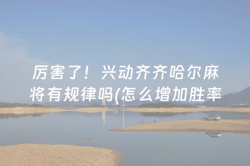 厉害了！兴动齐齐哈尔麻将有规律吗(怎么增加胜率)