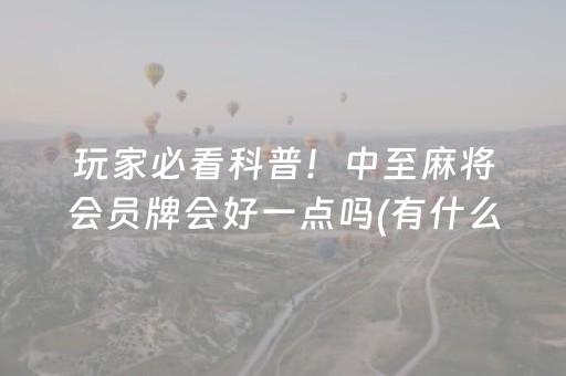 玩家必看科普！中至麻将会员牌会好一点吗(有什么规律吗)
