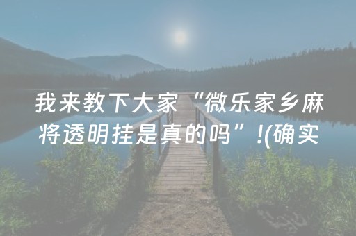 我来教下大家“微乐家乡麻将透明挂是真的吗”!(确实是有挂)-抖音