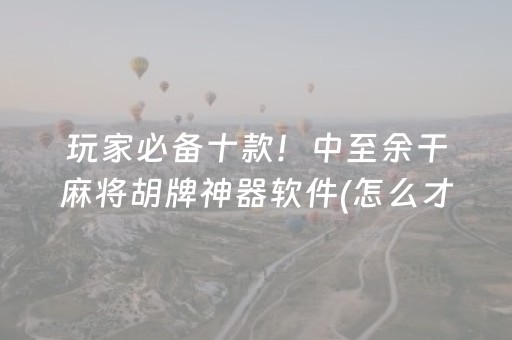 玩家必备十款！中至余干麻将胡牌神器软件(怎么才能赢得多)