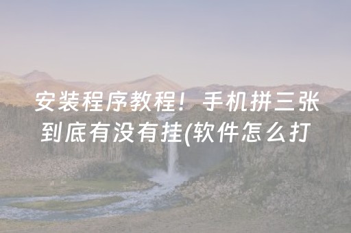 安装程序教程！手机拼三张到底有没有挂(软件怎么打赢)