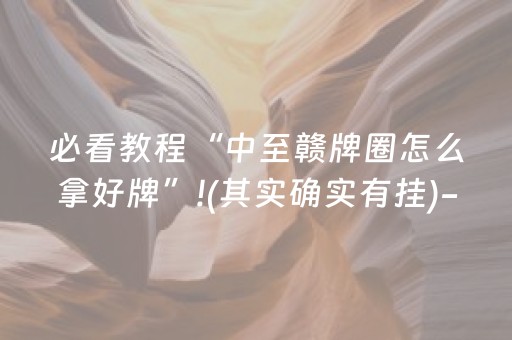 必看教程“中至赣牌圈怎么拿好牌”!(其实确实有挂)-抖音