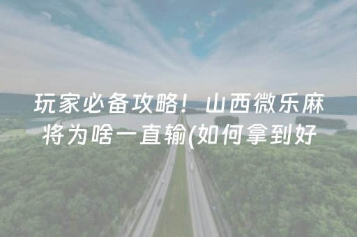 玩家必备攻略！山西微乐麻将为啥一直输(如何拿到好牌)