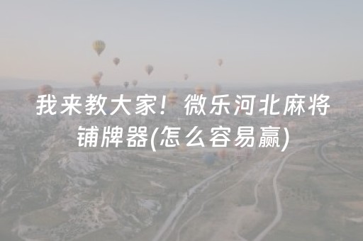 我来教大家！微乐河北麻将铺牌器(怎么容易赢)