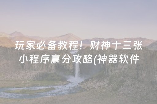 玩家必备教程！财神十三张小程序赢分攻略(神器软件)