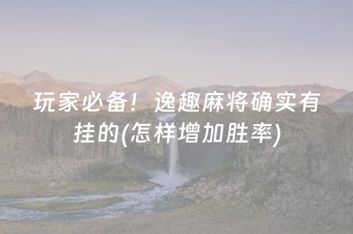玩家必备！逸趣麻将确实有挂的(怎样增加胜率)