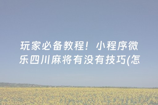 玩家必备教程！小程序微乐四川麻将有没有技巧(怎么总是输)