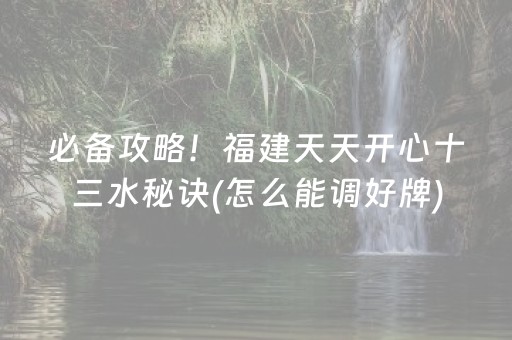 必备攻略！福建天天开心十三水秘诀(怎么能调好牌)