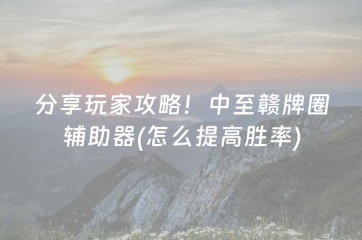 分享玩家攻略！中至赣牌圈辅助器(怎么提高胜率)