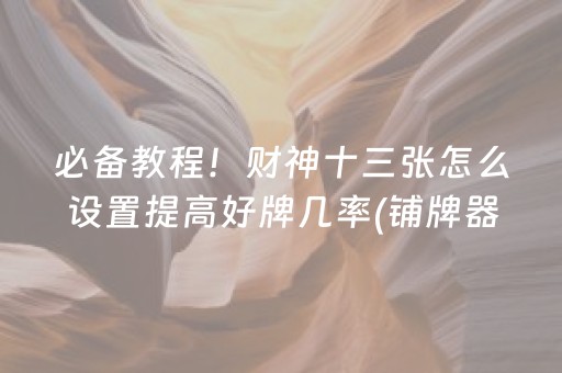 必备教程！财神十三张怎么设置提高好牌几率(铺牌器购买)
