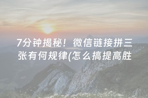 7分钟揭秘！微信链接拼三张有何规律(怎么搞提高胜率)