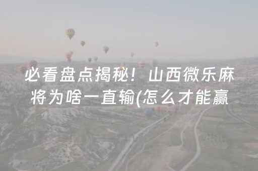 必看盘点揭秘！山西微乐麻将为啥一直输(怎么才能赢)