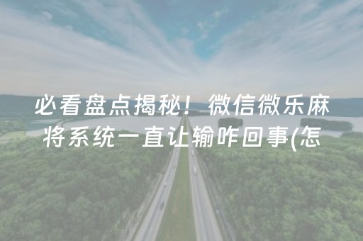 必看盘点揭秘！微信微乐麻将系统一直让输咋回事(怎么提升胜率)