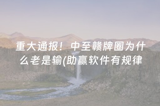 重大通报！中至赣牌圈为什么老是输(助赢软件有规律吗)