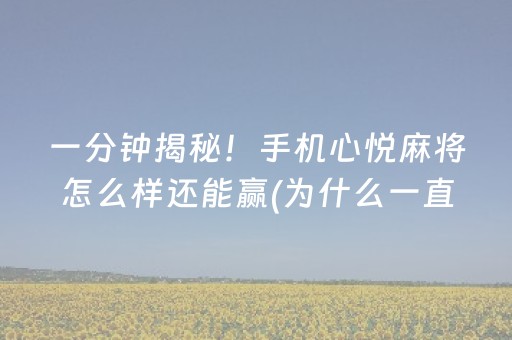 一分钟揭秘！手机心悦麻将怎么样还能赢(为什么一直输)