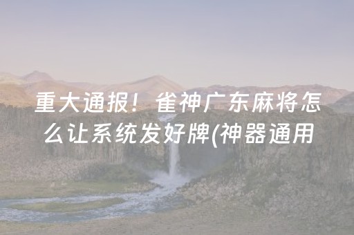 重大通报！雀神广东麻将怎么让系统发好牌(神器通用版)